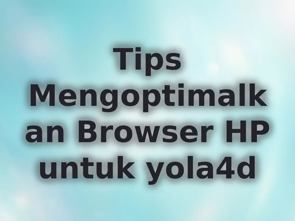 Tips Mengoptimalkan Browser HP untuk yola4d